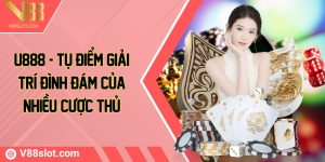 U888 - Tụ điểm giải trí đình đám của nhiều cược thủ